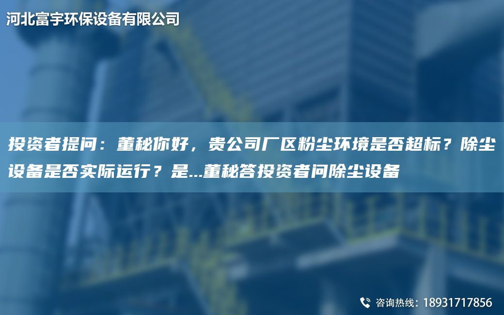 投資者提問：董秘你好，貴公司廠區粉塵環境是否超標？除塵設備是否實際運行？是...董秘答投資者問除塵設備